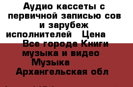 	 Аудио кассеты с первичной записью сов.и зарубеж исполнителей › Цена ­ 10 - Все города Книги, музыка и видео » Музыка, CD   . Архангельская обл.